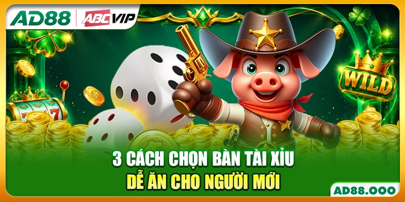 3 cách chọn bàn tài xỉu dễ ăn cho người mới