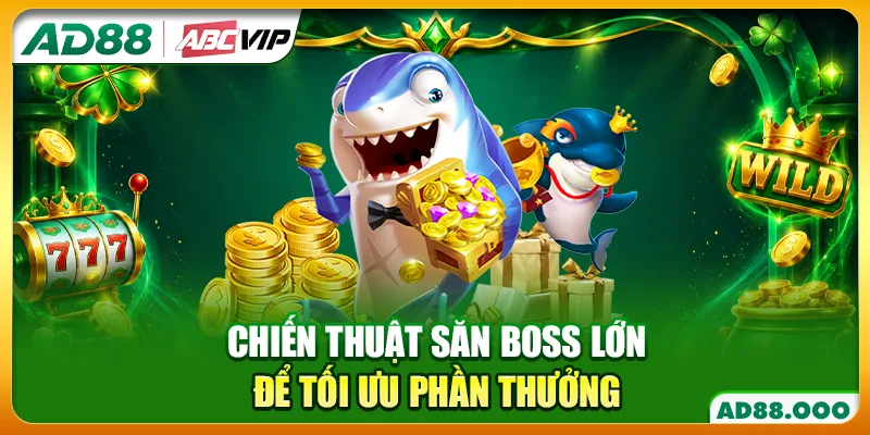 Chiến thuật săn Boss lớn để tối ưu phần thưởng