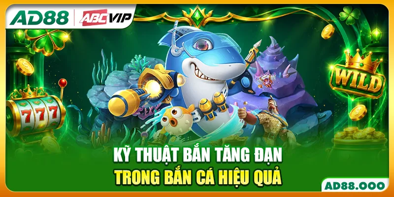 Kỹ thuật bắn tăng đạn trong bắn cá hiệu quả