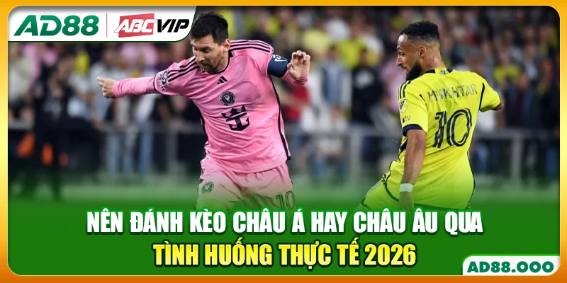 Nên Đánh Kèo Châu Á Hay Châu Âu Qua Tình Huống Thực Tế 2026