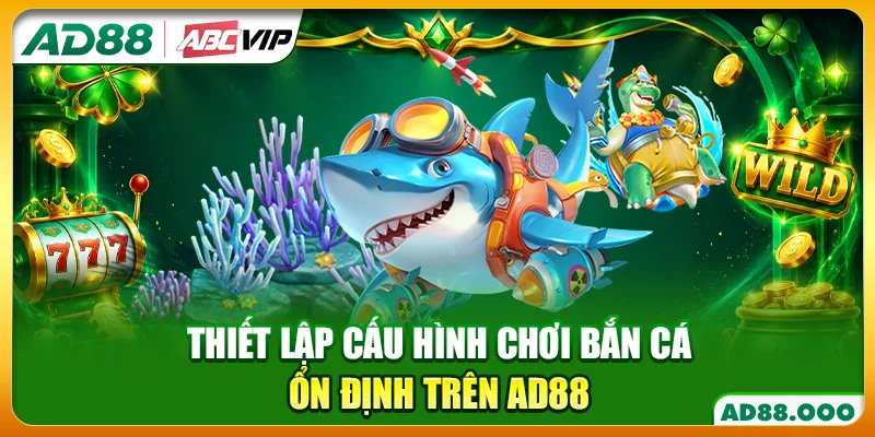 Thiết lập cấu hình chơi bắn cá ổn định trên AD88
